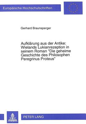 Aufklaerung aus der Antike: Wielands Lukianrezeption in seinem Roman- «Die geheime Geschichte des Philosophen Peregrinus Proteus»