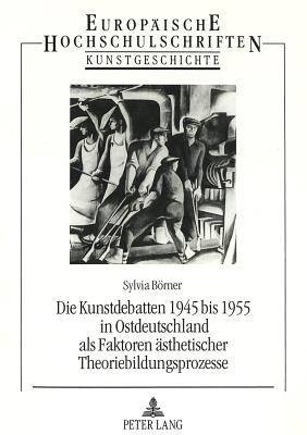 Die Kunstdebatten 1945 bis 1955 in Ostdeutschland als Faktoren aesthetischer Theoriebildungsprozesse