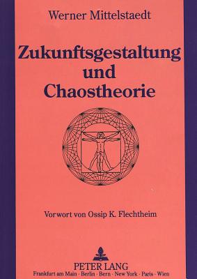 Zukunftsgestaltung und Chaostheorie; Grundlagen einer neuen Zukunftsgestaltung unter Einbeziehung der Chaostheorie