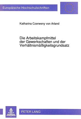 Die Arbeitskampfmittel der Gewerkschaften und der Verhaeltnismaeigkeitsgrundsatz