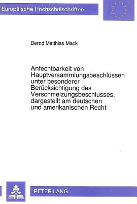 Anfechtbarkeit von Hauptversammlungsbeschluessen unter besonderer Beruecksichtigung des Verschmelzungsbeschlusses, dargestellt am deutschen und amerikanischen Recht