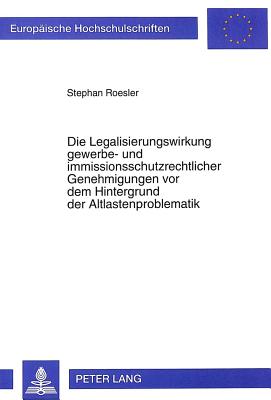 Die Legalisierungswirkung gewerbe- und immissionsschutzrechtlicher Genehmigungen vor dem Hintergrund der Altlastenproblematik