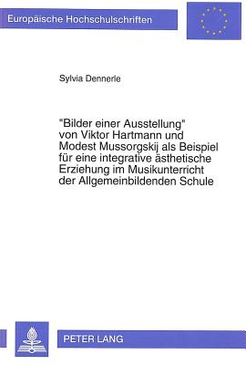 «Bilder einer Ausstellung» von Viktor Hartmann und Modest Mussorgskij als Beispiel fuer eine integrative aesthetische Erziehung im Musikunterricht der Allgemeinbildenden Schule