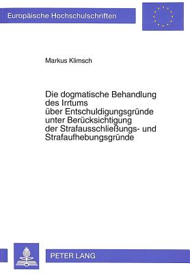 Die dogmatische Behandlung des Irrtums ueber Entschuldigungsgruende unter Beruecksichtigung der Strafausschlieungs- und Strafaufhebungsgruende