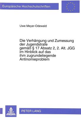 Die Verhaengung und Zumessung der Jugendstrafe gemae  17 Absatz 2, 2. Alt. JGG im Hinblick auf das ihm zugrundeliegende Antinomieproblem