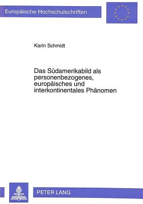 Das Suedamerikabild als personenbezogenes, europaeisches und interkontinentales Phaenomen