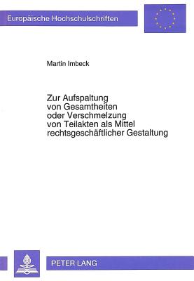 Zur Aufspaltung von Gesamtheiten oder Verschmelzung von Teilakten als Mittel rechtsgeschaeftlicher Gestaltung