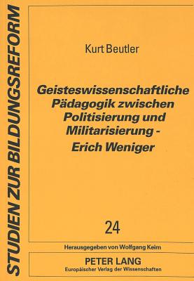 Geisteswissenschaftliche Paedagogik zwischen Politisierung und Militarisierung - Erich Weniger