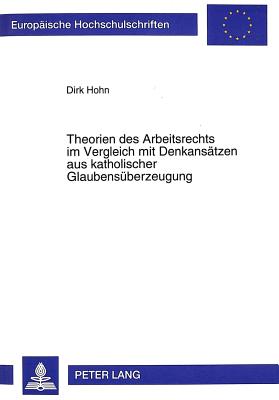 Theorien des Arbeitsrechts im Vergleich mit Denkansaetzen aus katholischer Glaubensueberzeugung