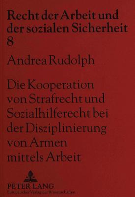 Die Kooperation Von Strafrecht Und Sozialhilferecht Bei Der Disziplinierung Von Armen Mittels Arbeit