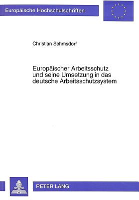 Europaeischer Arbeitsschutz und seine Umsetzung in das deutsche Arbeitsschutzsystem