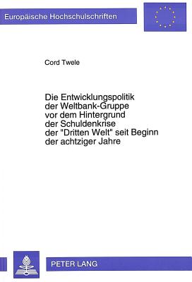 Die Entwicklungspolitik der Weltbank-Gruppe vor dem Hintergrund der Schuldenkrise der «Dritten Welt» seit Beginn der achtziger Jahre