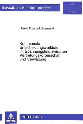 Kommunale Entscheidungsverlaeufe im Spannungsfeld zwischen Vertretungskoerperschaft und Verwaltung