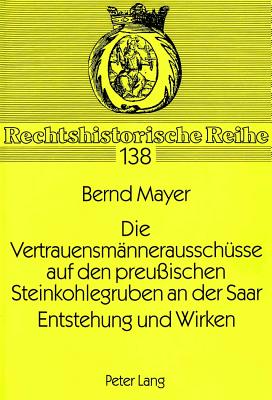 Die Vertrauensmaennerausschuesse auf den preuischen Steinkohlegruben an der Saar. Entstehung und Wirken