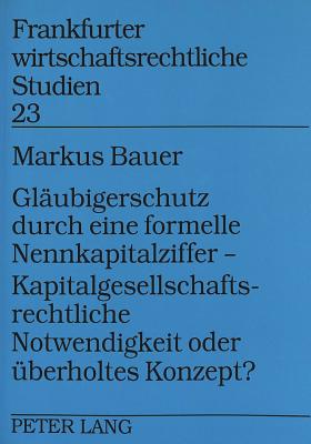 Glaeubigerschutz durch eine formelle Nennkapitalziffer - - Kapitalgesellschaftsrechtliche Notwendigkeit oder ueberholtes Konzept?