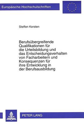 Berufsuebergreifende Qualifikationen fuer die Urteilsbildung und das Entscheidungsverhalten von Facharbeitern und Konsequenzen fuer ihre Entwicklung in der Berufsausbildung