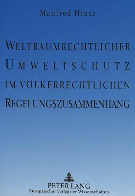 Weltraumrechtlicher Umweltschutz im voelkerrechtlichen Regelungszusammenhang