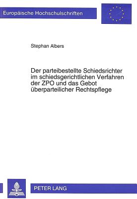 Der parteibestellte Schiedsrichter im schiedsgerichtlichen Verfahren der ZPO und das Gebot ueberparteilicher Rechtspflege