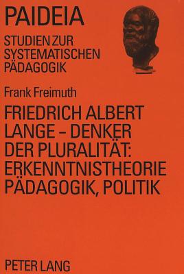 Friedrich Albert Lange - Denker der Pluralitaet:- Erkenntnistheorie, Paedagogik, Politik