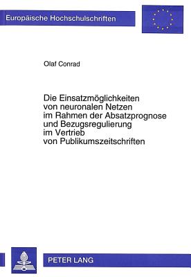 Die Einsatzmoeglichkeiten Von Neuronalen Netzen Im Rahmen Der Absatzprognose Und Bezugsregulierung Im Vertrieb Von Publikumszeitschriften