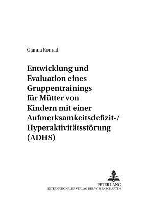 Entwicklung Und Evaluation Eines Gruppentrainings Fuer Muetter Von Kindern Mit Einer Aufmerksamkeitsdefizit-/Hyperaktivitaetsstoerung (Adhs)