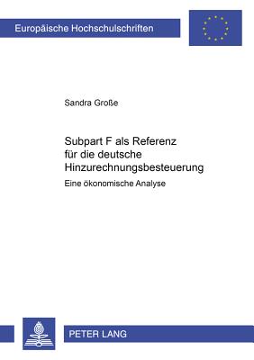 Subpart F als Referenz fur die deutsche Hinzurechnungsbesteuerung; Eine oekonomische Analyse