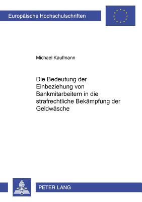 Die Bedeutung der Einbeziehung von Bankmitarbeitern in die strafrechtliche Bekaempfung der Geldwaesche