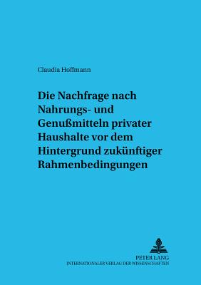 Die Nachfrage Nach Nahrungs- Und Genussmitteln Privater Haushalte VOR Dem Hintergrund Zukuenftiger Rahmenbedingungen