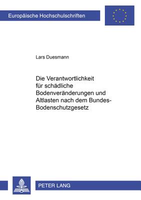 Die Verantwortlichkeit Fuer Schaedliche Bodenveraenderungen Und Altlasten Nach Dem Bundes-Bodenschutzgesetz