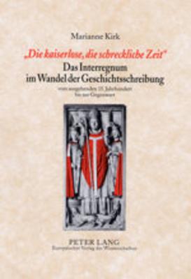 "Die Kaiserlose, Die Schreckliche Zeit"- Das Interregnum Im Wandel Der Geschichtsschreibung