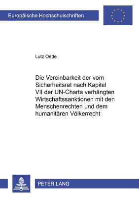 Die Vereinbarkeit Der Vom Sicherheitsrat Nach Kapitel VII Der Un-Charta Verhaengten Wirtschaftssanktionen Mit Den Menschenrechten Und Dem Humanitaeren Voelkerrecht