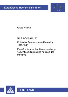 Im Fadenkreuz; Politische Gustav-Mahler-Rezeption 1919-1945- Eine Studie uber den Zusammenhang von Antisemitismus und Kritik an der Moderne