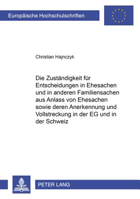 Die Zustaendigkeit Fuer Entscheidungen in Ehesachen Und in Anderen Familiensachen Aus Anlass Von Ehesachen Sowie Deren Anerkennung Und Vollstreckung in Der Eg Und in Der Schweiz