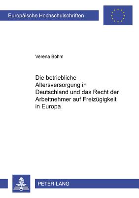 Die Betriebliche Altersversorgung in Deutschland Und Das Recht Der Arbeitnehmer Auf Freizuegigkeit in Europa