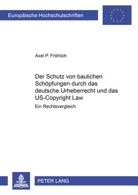 Der Schutz Von Baulichen Schoepfungen Durch Das Deutsche Urheberrecht Und Das Us-Copyright Law