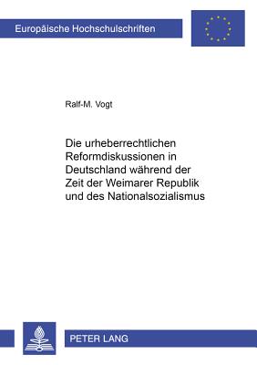 Die Urheberrechtlichen Reformdiskussionen in Deutschland Waehrend Der Zeit Der Weimarer Republik Und Des Nationalsozialismus