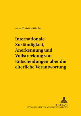 Internationale Zustaendigkeit, Anerkennung Und Vollstreckung Von Entscheidungen Ueber Die Elterliche Verantwortung