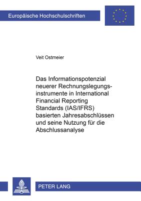 Das Informationspotenzial Neuerer Rechnungslegungsinstrumente in International Financial Reporting Standards (Ias/Ifrs) Basierten Jahresabschluessen Und Seine Nutzung Fuer Die Abschlussanalyse