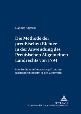 Die Methode Der Preussischen Richter in Der Anwendung Des Preussischen Allgemeinen Landrechts Von 1794