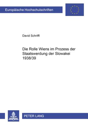 Die Rolle Wiens Im Prozess Der Staatswerdung Der Slowakei 1938/39