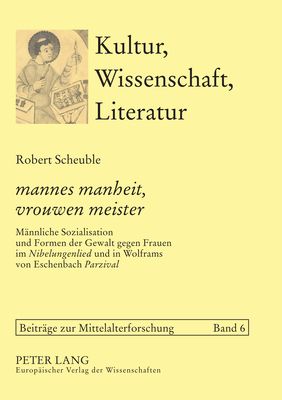 mannes manheit, vrouwen meister; Mannliche Sozialisation und Formen der Gewalt gegen Frauen im Nibelungenlied und in Wolframs von Eschenbach Parzival