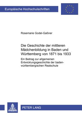 Die Geschichte Der Mittleren Maedchenbildung in Baden Und Wuerttemberg Von 1871 Bis 1933