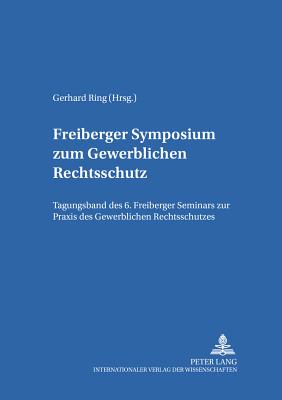 Freiberger Symposium Zum Gewerblichen Rechtsschutz