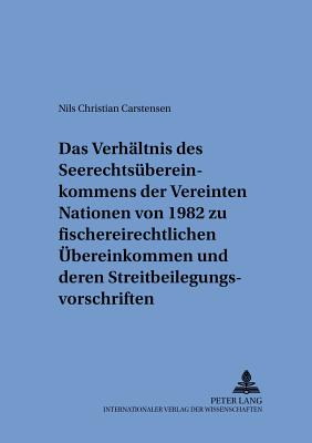 Das Verhaeltnis Des Seerechtsuebereinkommens Der Vereinten Nationen Von 1982 Zu Fischereirechtlichen Uebereinkommen Und Deren Streitbeilegungsvorschriften