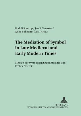 The Mediation of Symbol in Late Medieval and Early Modern Times Medien Der Symbolik in Spaetmittelalter Und Frueher Neuzeit