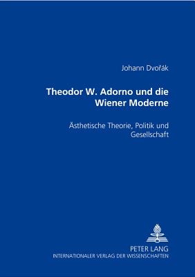 Theodor W. Adorno und die Wiener Moderne; AEsthetische Theorie, Politik und Gesellschaft