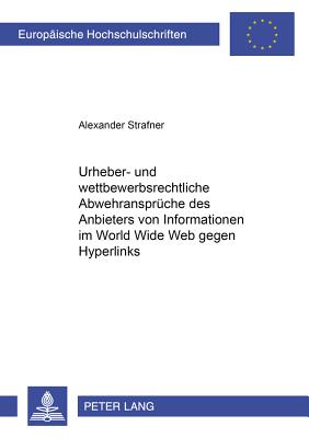 Urheber- und wettbewerbsrechtliche Abwehransprueche des Anbieters von Informationen im World Wide Web gegen Hyperlinks