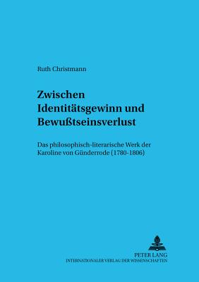 Zwischen Identitatsgewinn und Bewusstseinsverlust; Das philosophisch-literarische Werk der Karoline von Gunderrode (1780-1806)