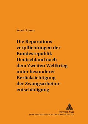 Die Reparationsverpflichtungen Der Bundesrepublik Deutschland Nach Dem Zweiten Weltkrieg Unter Besonderer Beruecksichtigung Der Zwangsarbeiterentschaedigung