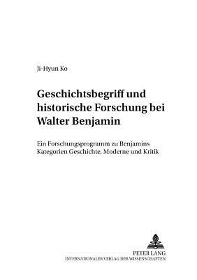 Geschichtsbegriff Und Historische Forschung Bei Walter Benjamin